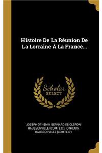 Histoire De La Réunion De La Lorraine À La France...