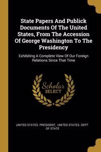 State Papers And Publick Documents Of The United States, From The Accession Of George Washington To The Presidency