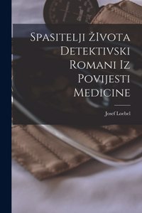 Spasitelji Zivota Detektivski Romani Iz Povijesti Medicine