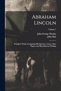 Abraham Lincoln: Complete Works, Comprising His Speeches, Letters, State Papers, and Miscellaneous Writings; Volume 1