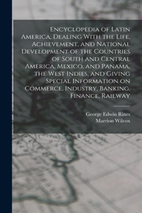 Encyclopedia of Latin America, Dealing With the Life, Achievement, and National Development of the Countries of South and Central America, Mexico, and Panama, the West Indies, and Giving Special Information on Commerce, Industry, Banking, Finance,