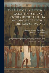 Fleet of an Egyptian Queen From the XVII. Century Before Our Era and Ancient Egyptian Military on Parade: Represented on a Monument of the Same Age, Both in Some Parts Restored and Published for the First Time by the Author After a Copy Taken From...