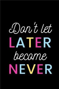 Don't Let Later Become Never