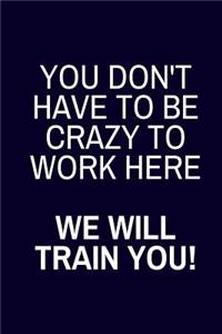 You Don't Have To Be Crazy To Work Here