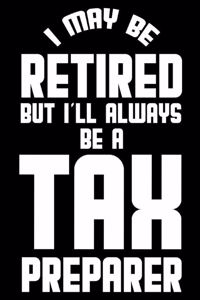 I May Be Retired But I'll Always Be A Tax Preparer: Retirement Journal, Keepsake Book, Composition Notebook, Gratitude Diary For Retired Tax Preparers