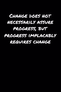 Change Does Not Necessarily Assure Progress But Progress Implacably Requires Change
