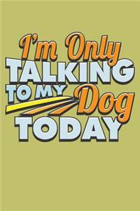 I'M Only Talking To My Dog Today