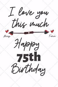 I love you this much Happy 75th Birthday