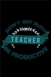 Don't get busy. Teacher. Be productive