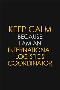 Keep Calm Because I am An International Logistics Coordinator