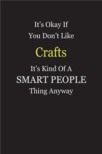 It's Okay If You Don't Like Crafts It's Kind Of A Smart People Thing Anyway