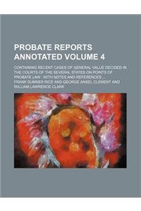 Probate Reports Annotated Volume 4; Containing Recent Cases of General Value Decided in the Courts of the Several States on Points of Probate Law with