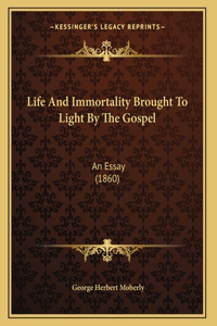Life And Immortality Brought To Light By The Gospel