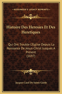 Histoire Des Heresies Et Des Heretiques: Qui Ont Trouble L'Eglise Depuis La Naissance De Jesus-Christ Jusques A Present (1697)