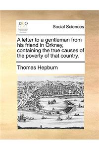 A Letter to a Gentleman from His Friend in Orkney, Containing the True Causes of the Poverty of That Country.