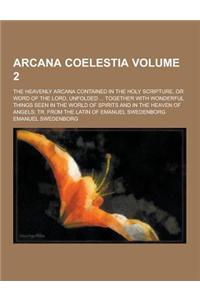 Arcana Coelestia; The Heavenly Arcana Contained in the Holy Scripture, or Word of the Lord, Unfolded ... Together with Wonderful Things Seen in the Wo