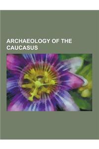 Archaeology of the Caucasus: Archaeological Sites in Armenia, Archaeological Sites in Azerbaijan, Archaeological Sites in Chechnya, Archaeological