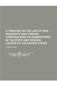 A Treatise on the Law of Non-Residents and Foreign Corporations as Administered in the State and Federal Courts of the United States