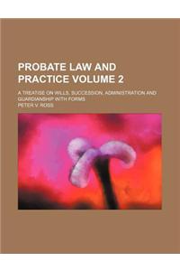 Probate Law and Practice Volume 2; A Treatise on Wills, Succession, Administration and Guardianship with Forms