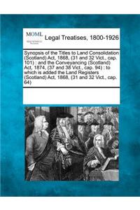 Synopsis of the Titles to Land Consolidation (Scotland) ACT, 1868, (31 and 32 Vict., Cap. 101)