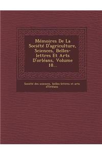 Memoires de La Societe D'Agriculture, Sciences, Belles-Lettres Et Arts D'Orleans, Volume 18...