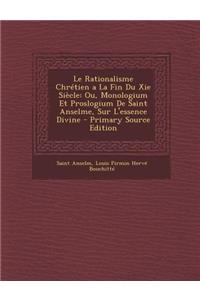 Le Rationalisme Chretien a la Fin Du XIE Siecle: Ou, Monologium Et Proslogium de Saint Anselme, Sur L'Essence Divine