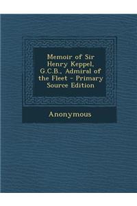 Memoir of Sir Henry Keppel, G.C.B., Admiral of the Fleet - Primary Source Edition