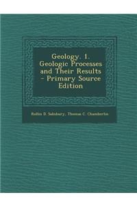 Geology. 1. Geologic Processes and Their Results - Primary Source Edition