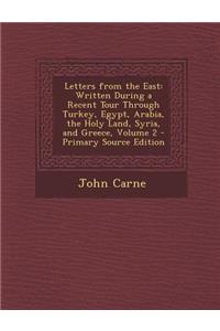 Letters from the East: Written During a Recent Tour Through Turkey, Egypt, Arabia, the Holy Land, Syria, and Greece, Volume 2