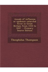 Annals of Influenza or Epidemic Catarrhal Fever in Great Britain from 1510 to 1837