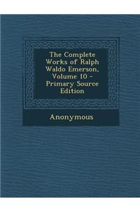 The Complete Works of Ralph Waldo Emerson, Volume 10 - Primary Source Edition