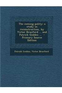 The Coming Polity; A Study in Reconstruction, by Victor Branford ... and Patrick Geddes ... - Primary Source Edition
