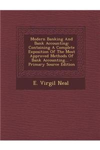 Modern Banking and Bank Accounting: Containing a Complete Exposition of the Most Approved Methods of Bank Accounting...