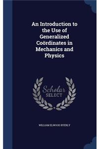Introduction to the Use of Generalized Coördinates in Mechanics and Physics