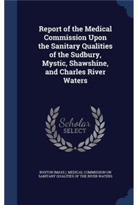 Report of the Medical Commission Upon the Sanitary Qualities of the Sudbury, Mystic, Shawshine, and Charles River Waters