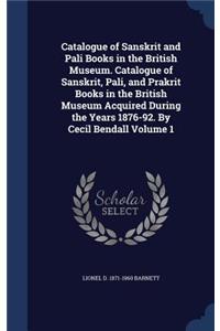 Catalogue of Sanskrit and Pali Books in the British Museum. Catalogue of Sanskrit, Pali, and Prakrit Books in the British Museum Acquired During the Years 1876-92. by Cecil Bendall Volume 1