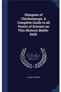 Glimpses of Chickamauga. a Complete Guide to All Points of Interest on This Historic Battle-Field.