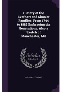 History of the Everhart and Shower Families, From 1744 to 1883 Embracing six Generations; Also a Sketch of Manchester, Md