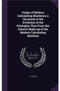 Origin of Modern Calculating Machines; a Chronicle of the Evolution of the Principles That Form the Generic Make up of the Modern Calculating Machine