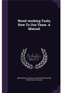 Wood-working Tools; How To Use Them. A Manual