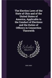 The Election Laws of the State of Ohio and of the United States of America, Applicable to the Conduct of Elections and the Duties of Officers in Connection Therewith