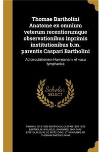 Thomae Bartholini Anatome Ex Omnium Veterum Recentiorumque Observationibus Inprimis Institutionibus B.M. Parentis Caspari Bartholini