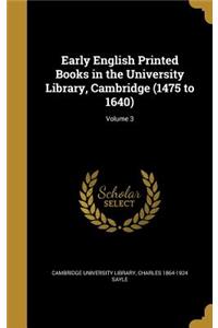 Early English Printed Books in the University Library, Cambridge (1475 to 1640); Volume 3