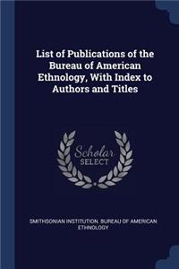List of Publications of the Bureau of American Ethnology, With Index to Authors and Titles