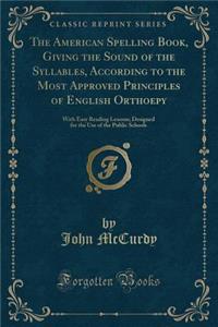 The American Spelling Book, Giving the Sound of the Syllables, According to the Most Approved Principles of English Orthoepy