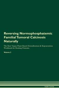 Reversing Normophosphatemic Familial Tumoral Calcinosis Naturally the Raw Vegan Plant-Based Detoxification & Regeneration Workbook for Healing Patients. Volume 2