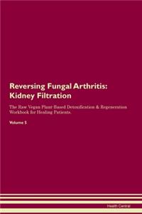 Reversing Fungal Arthritis: Kidney Filtration The Raw Vegan Plant-Based Detoxification & Regeneration Workbook for Healing Patients. Volume 5