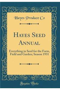 Hayes Seed Annual: Everything in Seed for the Farm, Field and Garden; Season 1931 (Classic Reprint)