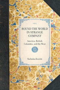 ROUND THE WORLD IN STRANGE COMPANY America, British Colombia, and the West