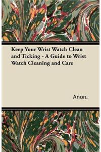 Keep Your Wrist Watch Clean and Ticking - A Guide to Wrist Watch Cleaning and Care